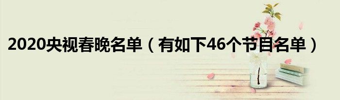 2020央视春晚名单(有如下46个节目名单)