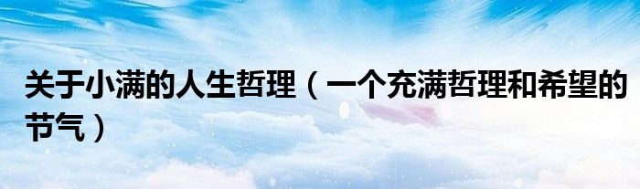 关于小满的人生哲理(一个充满哲理和希望的节气)