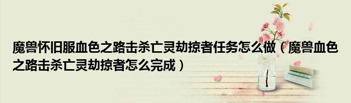魔兽怀旧服血色之路击杀亡灵劫掠者任务怎么做(魔兽血色之路击杀亡灵劫掠者怎么完成)