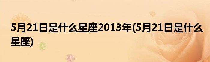 5月21日是什么星座2013年(5月21日是什么星座)