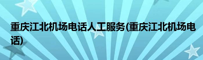 重庆江北机场电话人工服务(重庆江北机场电话)