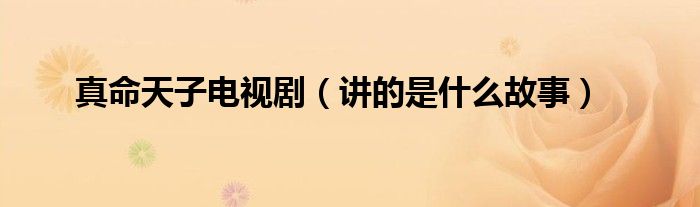 真命天子电视剧(讲的是什么故事)