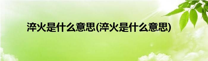 淬火是什么意思(淬火是什么意思)