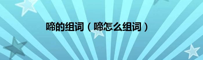 啼的组词(啼怎么组词)