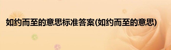 如约而至的意思标准答案(如约而至的意思)