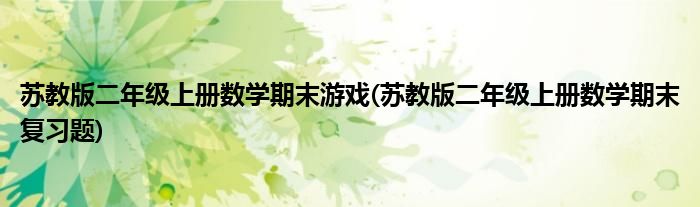 苏教版二年级上册数学期末游戏(苏教版二年级上册数学期末复习题)