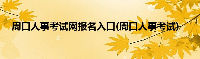 周口人事考试网报名入口(周口人事考试)