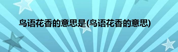 鸟语花香的意思是(鸟语花香的意思)