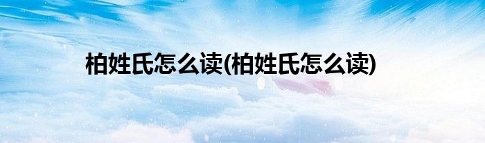 柏姓氏怎么读(柏姓氏怎么读)
