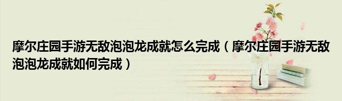 摩尔庄园手游无敌泡泡龙成就怎么完成(摩尔庄园手游无敌泡泡龙成就如何完成)