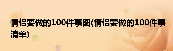 情侣要做的100件事图(情侣要做的100件事清单)