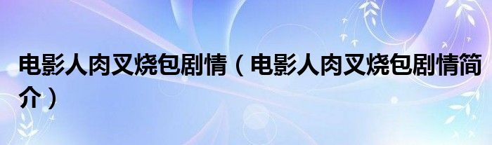 电影人肉叉烧包剧情(电影人肉叉烧包剧情简介)