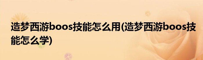 造梦西游boos技能怎么用(造梦西游boos技能怎么学)