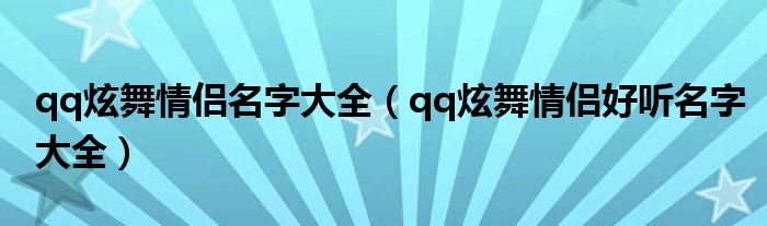 qq炫舞情侣名字大全(qq炫舞情侣好听名字大全)