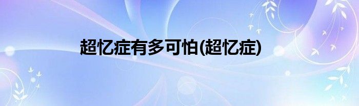 超忆症有多可怕(超忆症)