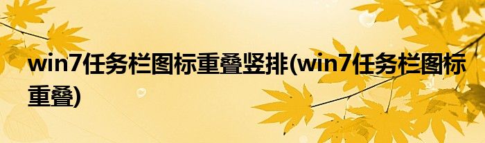 win7任务栏图标重叠竖排(win7任务栏图标重叠)