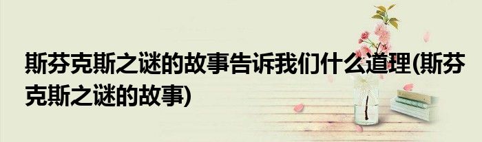斯芬克斯之谜的故事告诉我们什么道理(斯芬克斯之谜的故事)