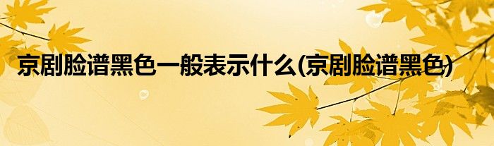 京剧脸谱黑色一般表示什么(京剧脸谱黑色)