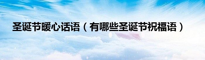 圣诞节暖心话语(有哪些圣诞节祝福语)