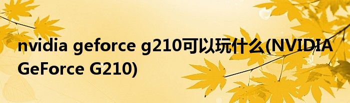 nvidia geforce g210可以玩什么(NVIDIA GeForce G210)