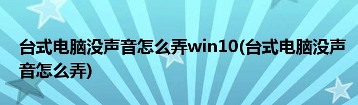 台式电脑没声音怎么弄win10(台式电脑没声音怎么弄)