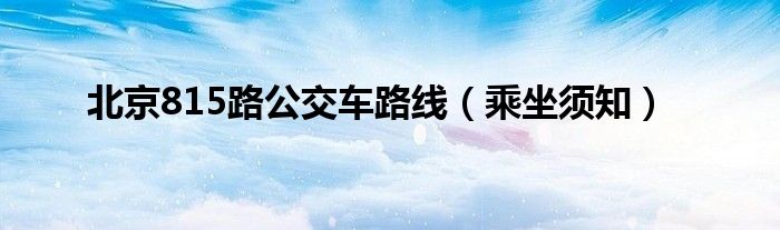 北京815路公交车路线(乘坐须知)