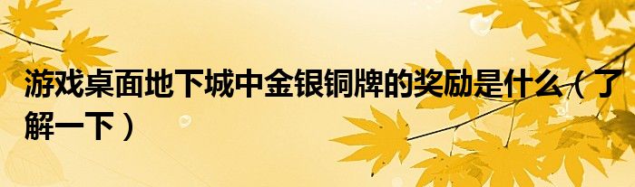 游戏桌面地下城中金银铜牌的奖励是什么(了解一下)