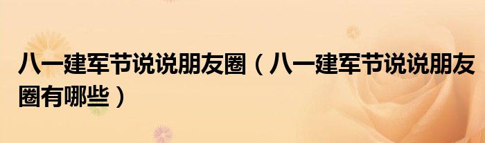 八一建军节说说朋友圈(八一建军节说说朋友圈有哪些)