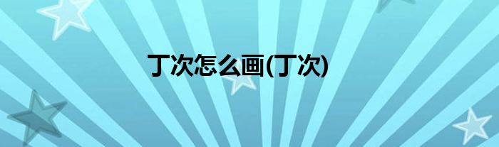 丁次怎么画(丁次)