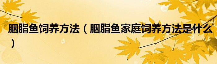 胭脂鱼饲养方法(胭脂鱼家庭饲养方法是什么)