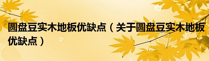 圆盘豆实木地板优缺点(关于圆盘豆实木地板优缺点)