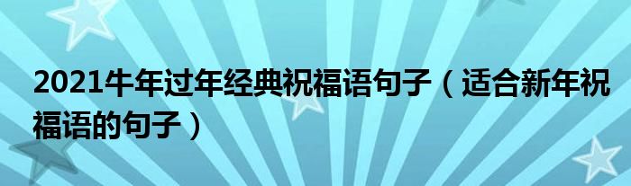 2021牛年过年经典祝福语句子(适合新年祝福语的句子)