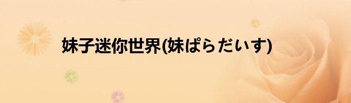 妹子迷你世界(妹ぱらだいす)