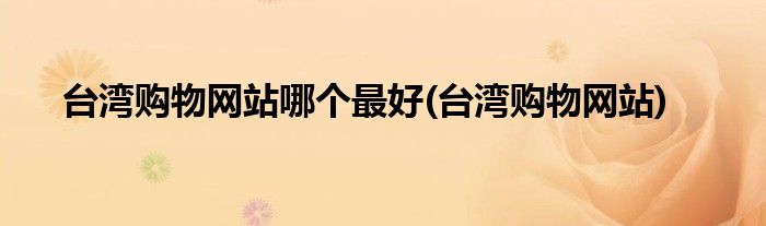 台湾购物网站哪个最好(台湾购物网站)