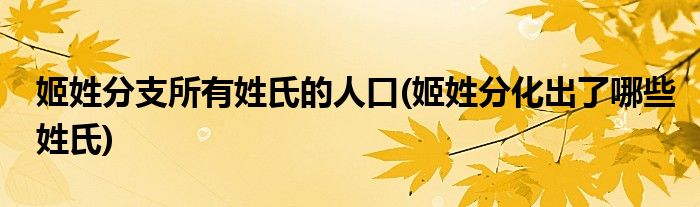 姬姓分支所有姓氏的人口(姬姓分化出了哪些姓氏)