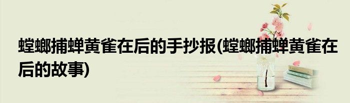 螳螂捕蝉黄雀在后的手抄报(螳螂捕蝉黄雀在后的故事)