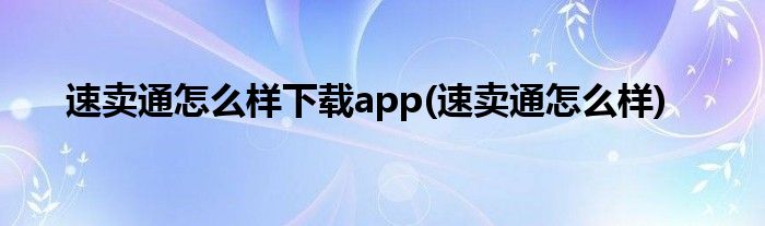 速卖通怎么样下载app(速卖通怎么样)