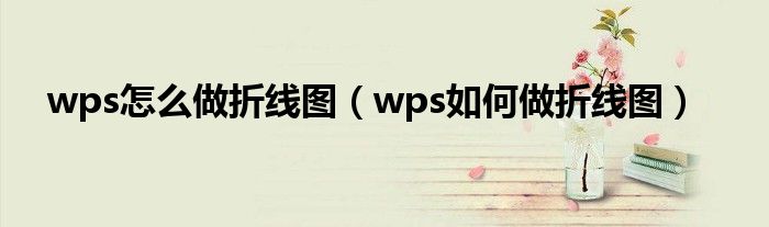wps怎么做折线图(wps如何做折线图)