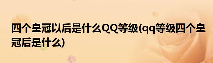 四个皇冠以后是什么QQ等级(qq等级四个皇冠后是什么)