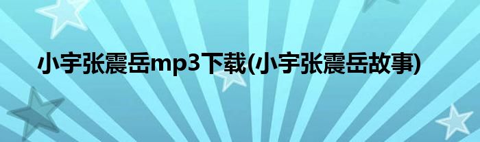 小宇张震岳mp3下载(小宇张震岳故事)