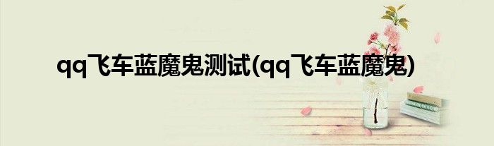 qq飞车蓝魔鬼测试(qq飞车蓝魔鬼)