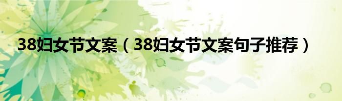 38妇女节文案(38妇女节文案句子推荐)