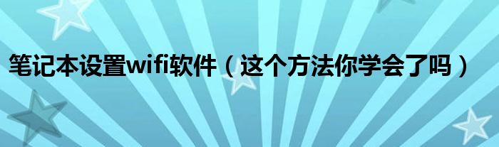 笔记本设置wifi软件(这个方法你学会了吗)