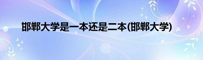邯郸大学是一本还是二本(邯郸大学)