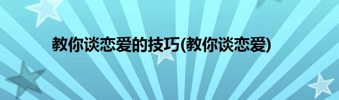 教你谈恋爱的技巧(教你谈恋爱)