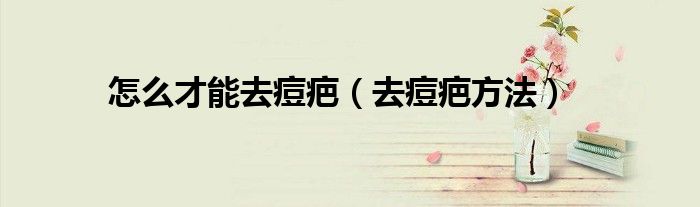 怎么才能去痘疤(去痘疤方法)