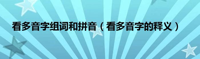 看多音字组词和拼音(看多音字的释义)