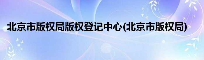 北京市版权局版权登记中心(北京市版权局)