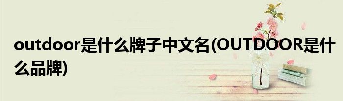 outdoor是什么牌子中文名(OUTDOOR是什么品牌)