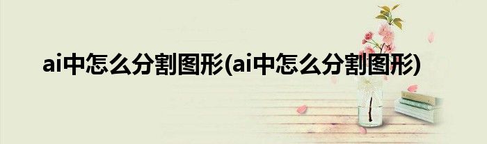 ai中怎么分割图形(ai中怎么分割图形)